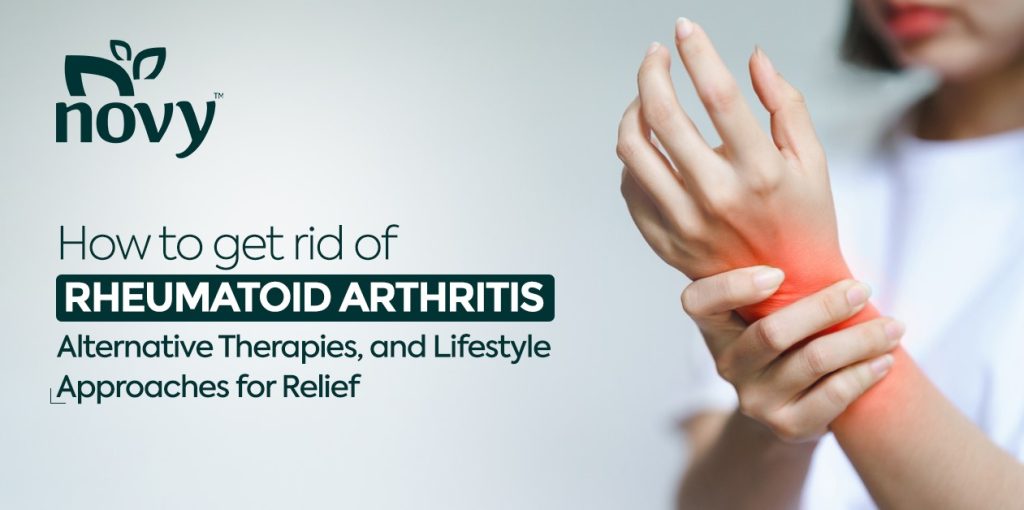 How to get rid of Rheumatoid Arthritis: Symptoms, Alternative Therapies, and Lifestyle Approaches for Relief